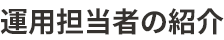 運用担当者の紹介